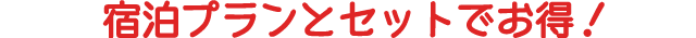 宿泊プランとセットでお得！