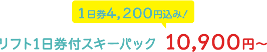 リフト1日券付スキーパック 10,900円～ 1日券4,200円込み！