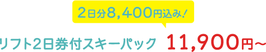 リフト2日券付スキーパック 11,900円～ 2日分8,400円込み！