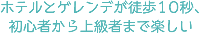 ホテルとゲレンデが徒歩10秒、初心者から上級者まで楽しい