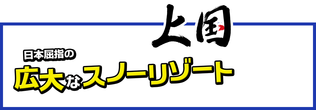 日本屈指の広大なスノーリゾート 上国