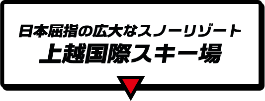日本屈指の広大なスノーリゾート 上越国際スキー場