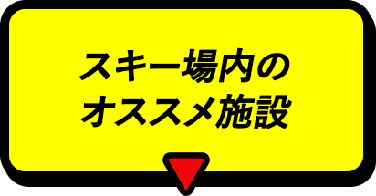 スキー場内のオススメ施設