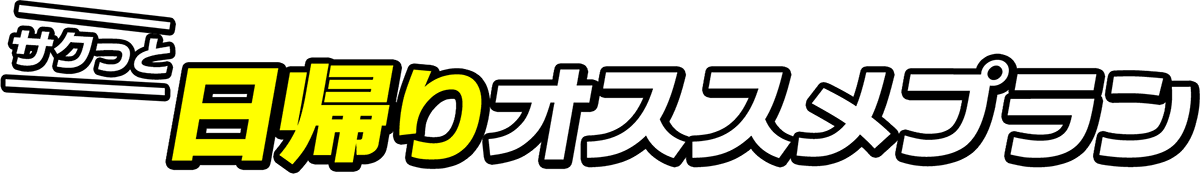 サクッと日帰りオススメプラン