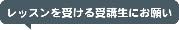 レッスンを受ける受講生にお願い