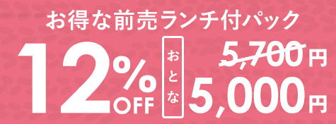 お得な前売ランチ付パック 12%OFF おとな 5,000円