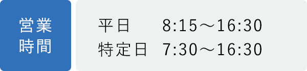 営業時間 平日：8:15〜16:30 特定日：7:30〜16:30