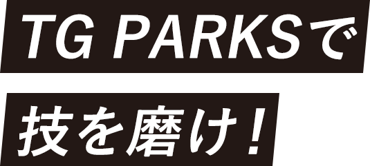 TG PARKSで技を磨け！